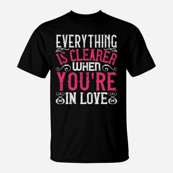 Everything Is Clearer When Youre In Love T-Shirt