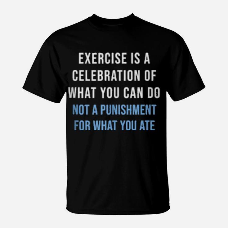 Exercise Is A Celebration Of What You Can Do Not Punishment T-Shirt