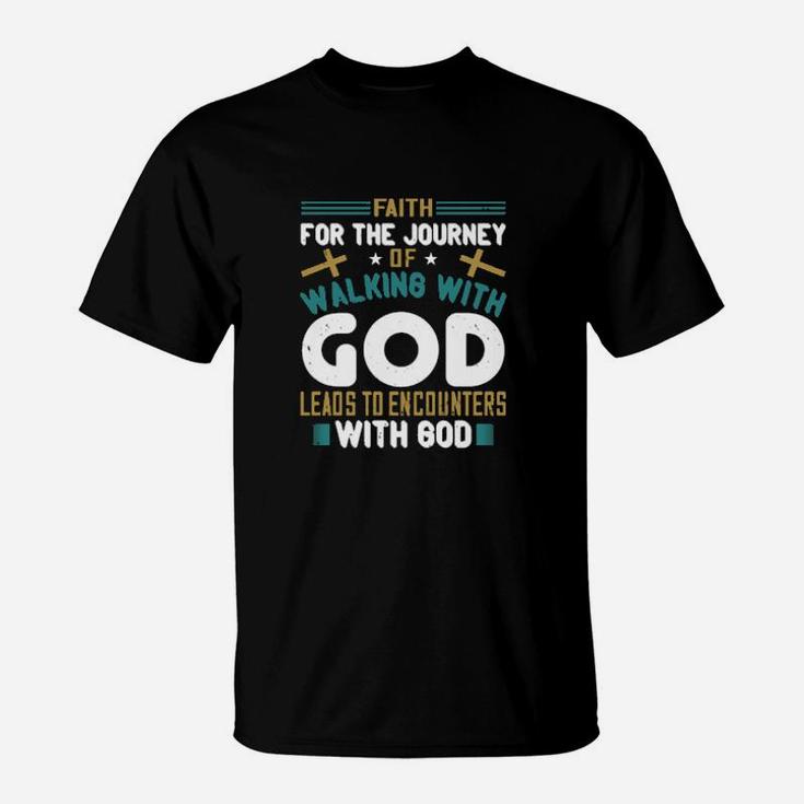 Faith For The Journey Of Walking With God Leads To Encounters With God T-Shirt