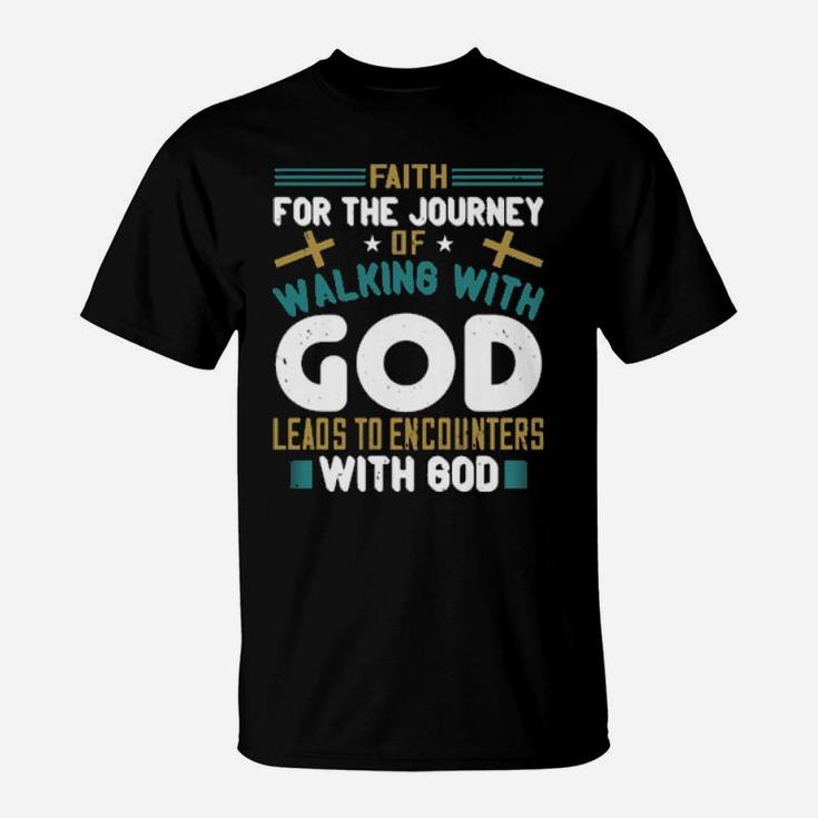 Faith For The Journey Of Walking With God Leads To Encounters With God T-Shirt