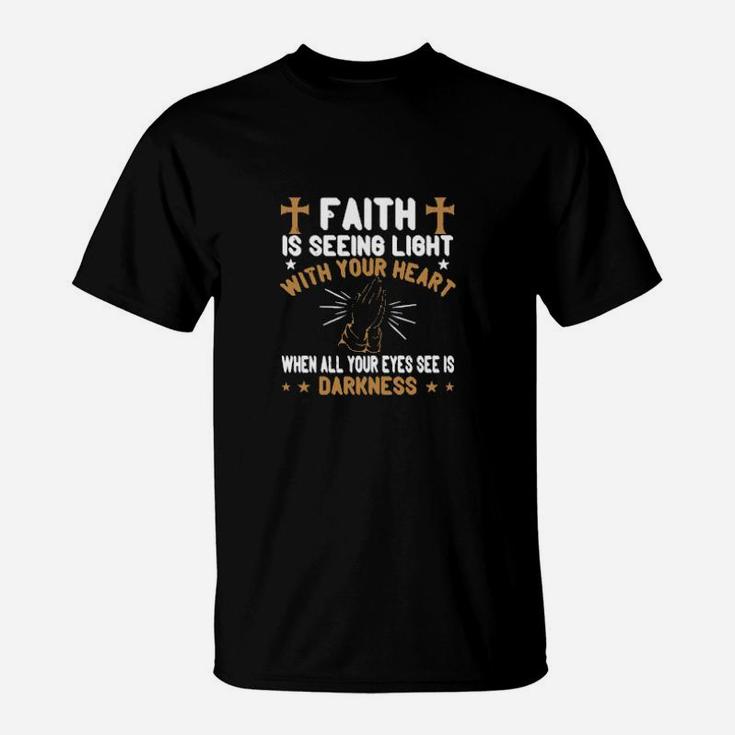 Faith Is Seeing Light With Your Heart When All Your Eyes See Is Darkness T-Shirt