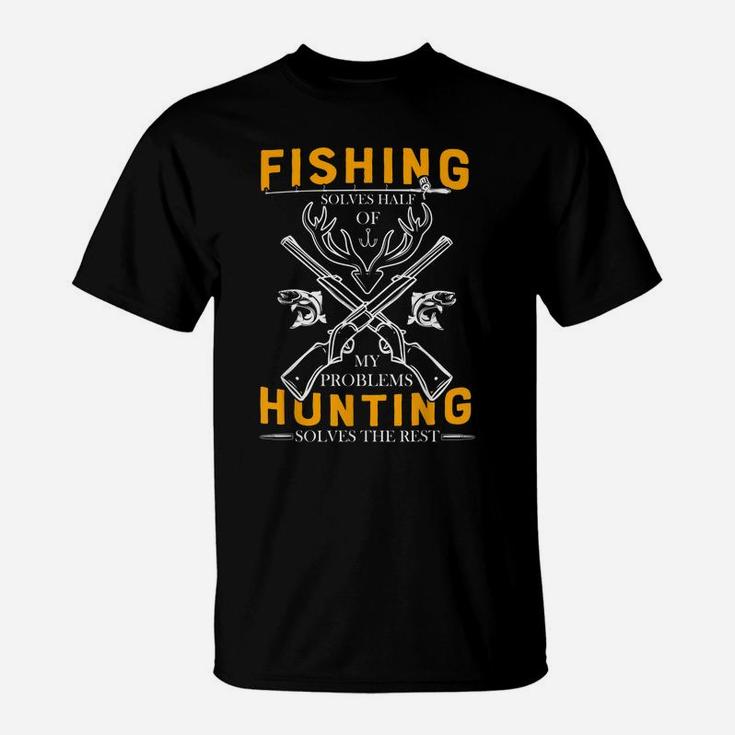 Fishing Solves Half Of My Problems Hunting Solves The Rest T-Shirt