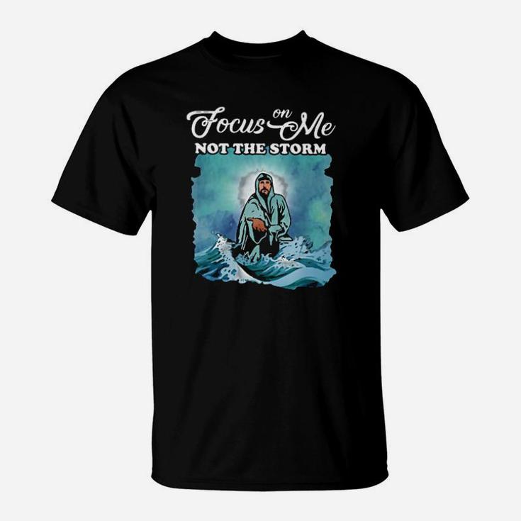 Focus On Me Not The Storm Christian T-Shirt