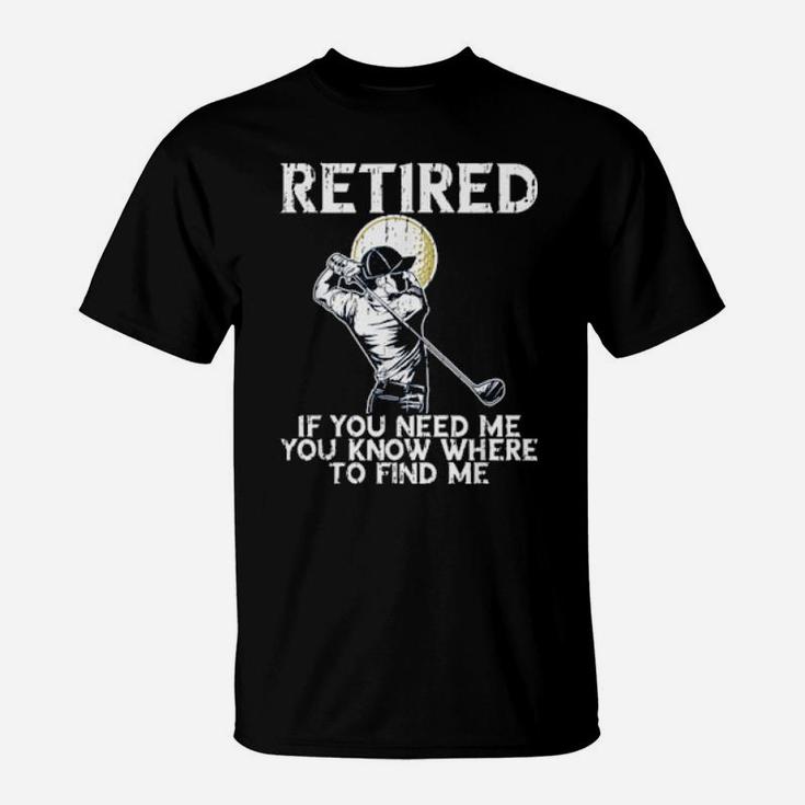 Funny Distressed Golf And Retirement If You Need Me T-Shirt