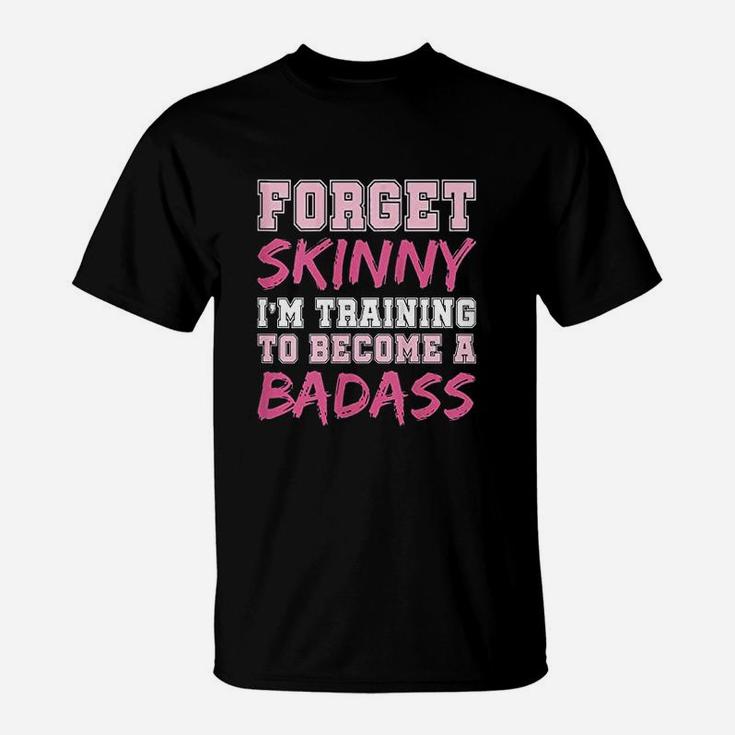 Funny Fitness Forget Skinny Im Training To Become A Badss T-Shirt