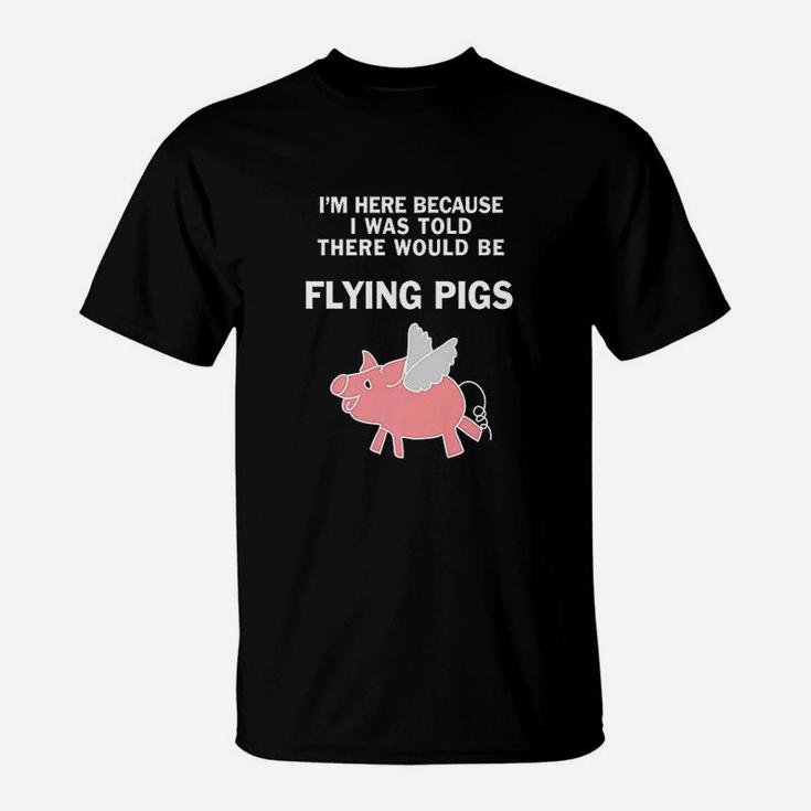 Funny I Was Told There Would Be Flying Pigs T-Shirt