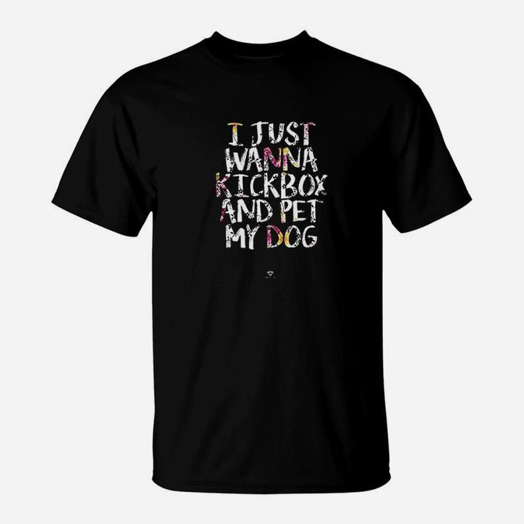Funny Kickboxing Gift I Just Wanna Kickbox And Pet My Dog T-Shirt