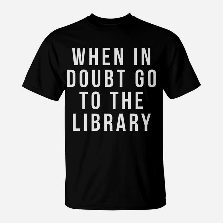 Funny Librarian Apparel - When In Doubt Go To The Library T-Shirt