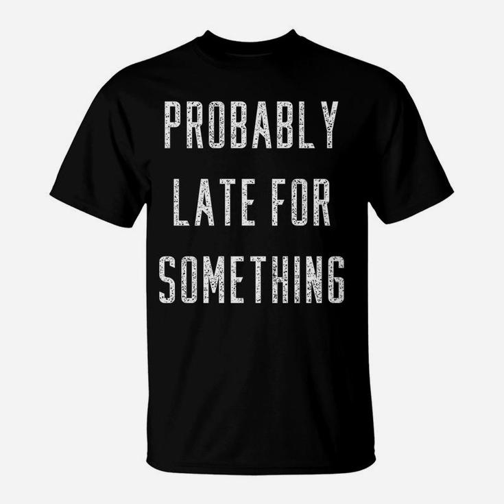Funny Probably Late For Something Gift T-Shirt