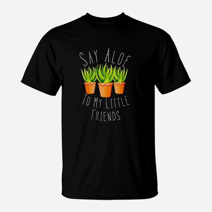 Funny Say Aloe To My Little Friends Gardening Plant Lover T-Shirt
