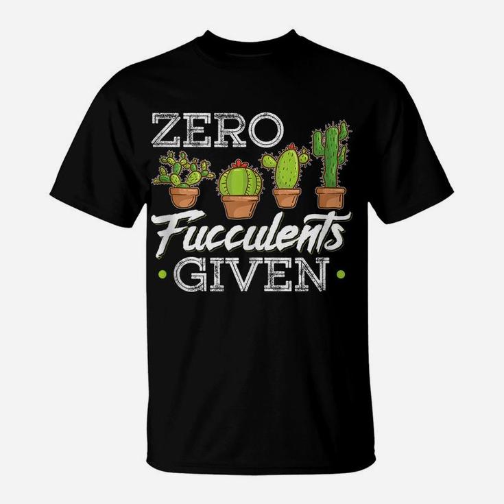 Funny Zero Fucculents Given Succulent Gardening T-Shirt