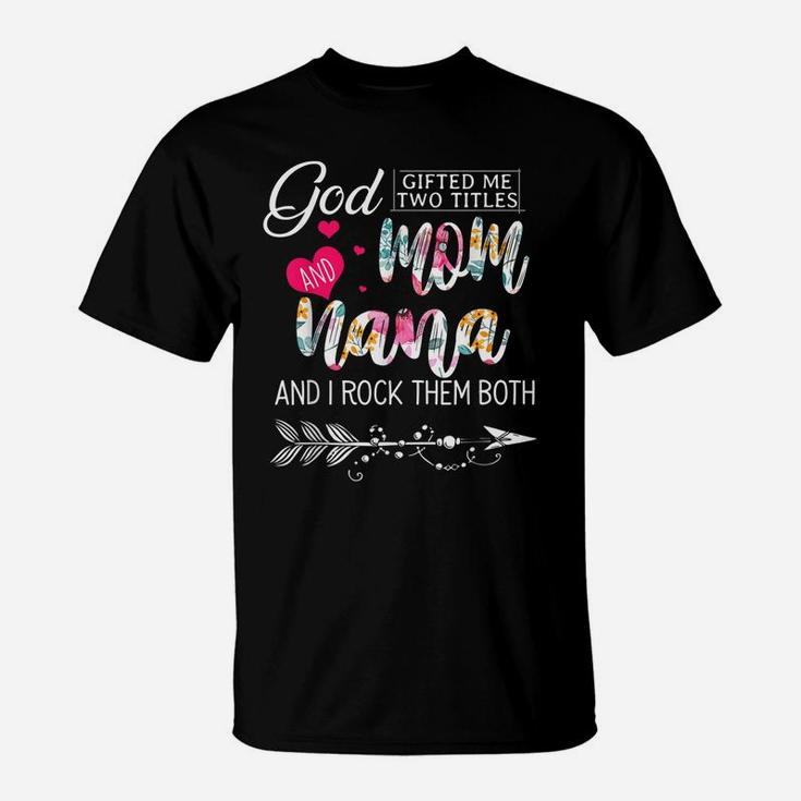 God Gifted Me Two Titles Mom And Nana Flower Mother's Day T-Shirt
