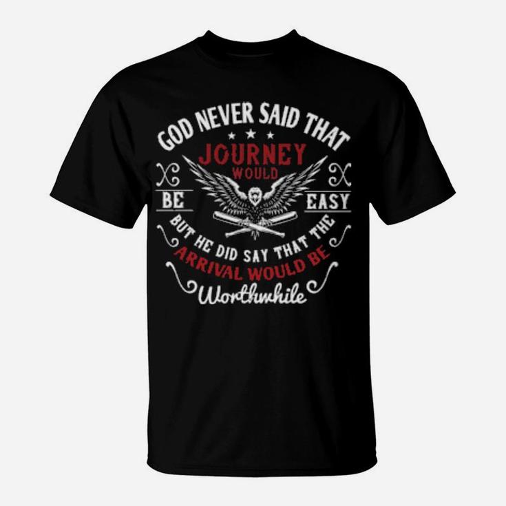 God Never Said That The Journey Would Be Easy But He Did Say That The Arrival Would Be Worthwhile T-Shirt