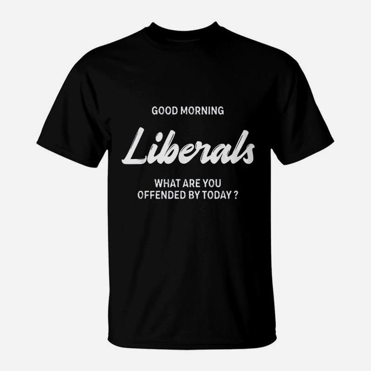 Good Morning Liberals What Are You Offended By Today T-Shirt