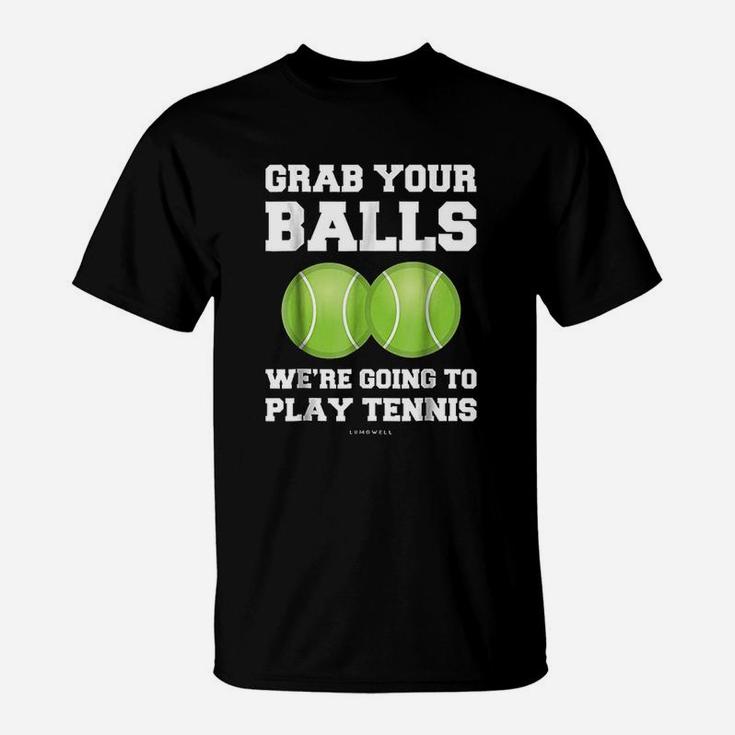 Grab Your Balls Were Going To Play Tennis T-Shirt