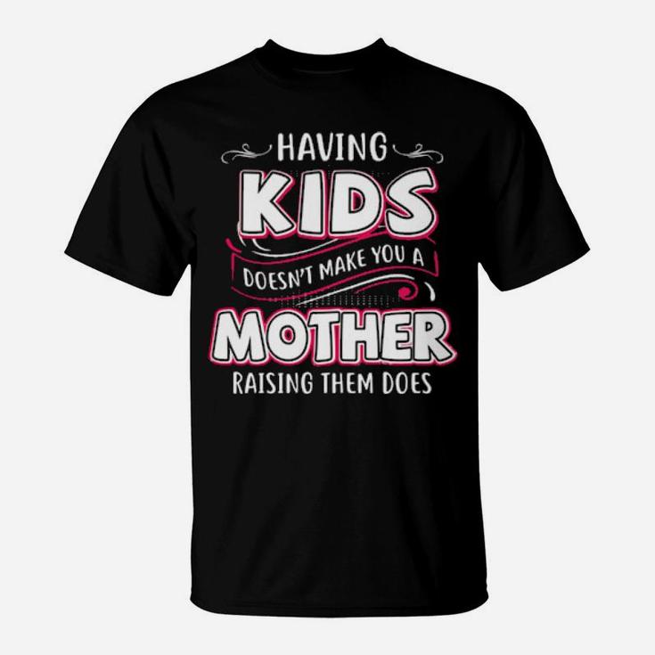 Having Kids Doesnt Make You A Mother Raising Them Does T-Shirt