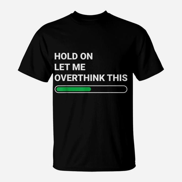 Hold On Let Me Overthink This - Sarcastic Novelty Gift T-Shirt