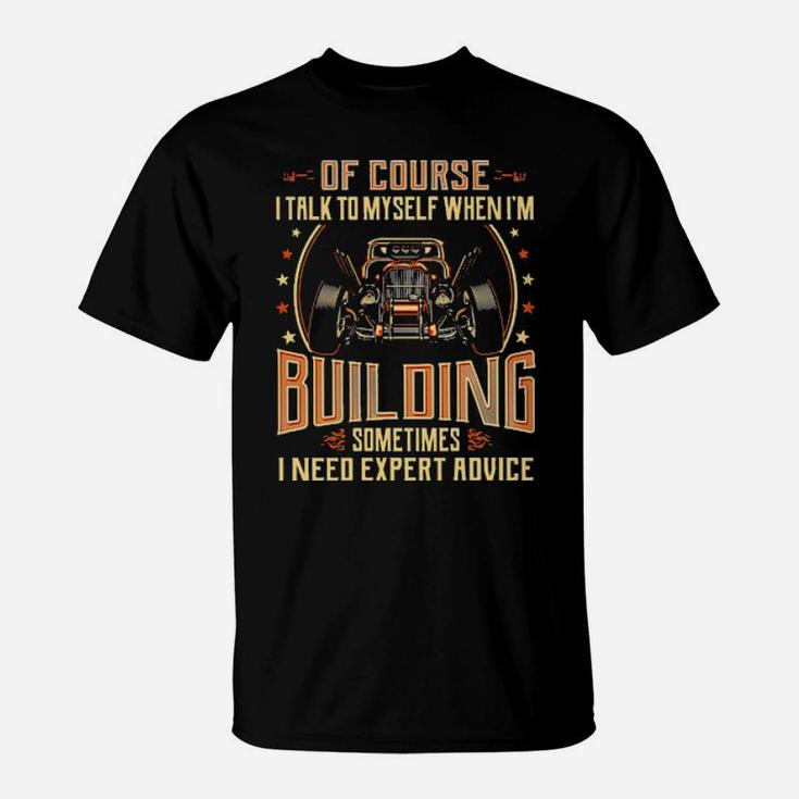 Hot Rod Of Course I Talk To Myself When I'm Building Sometimes I Need Expert Advice T-Shirt