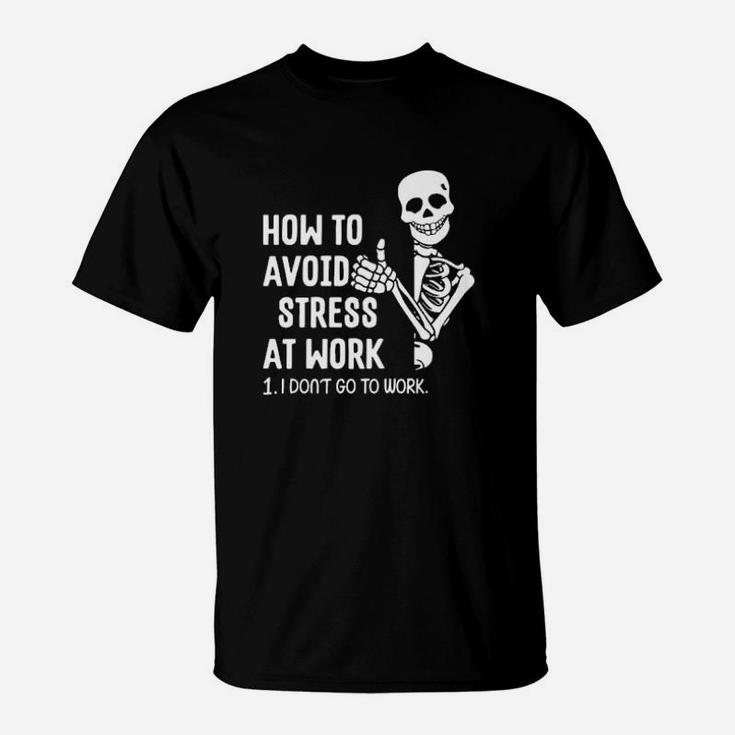 How To Avoid Stress At Work I Dont Go To Work T-Shirt