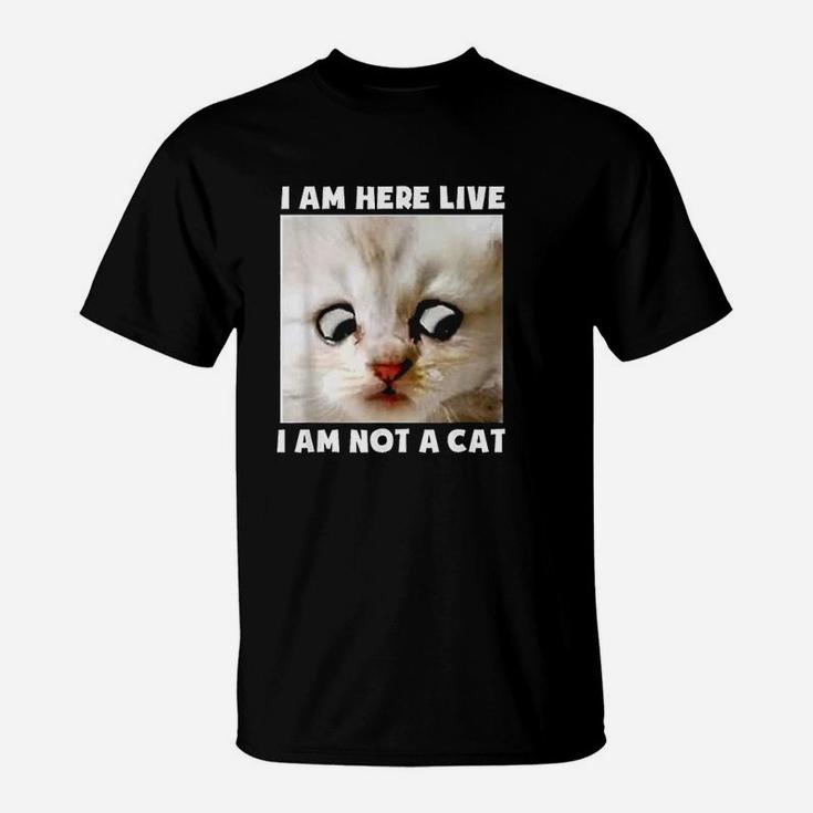 I Am Here Live I Am Not A Cat T-Shirt