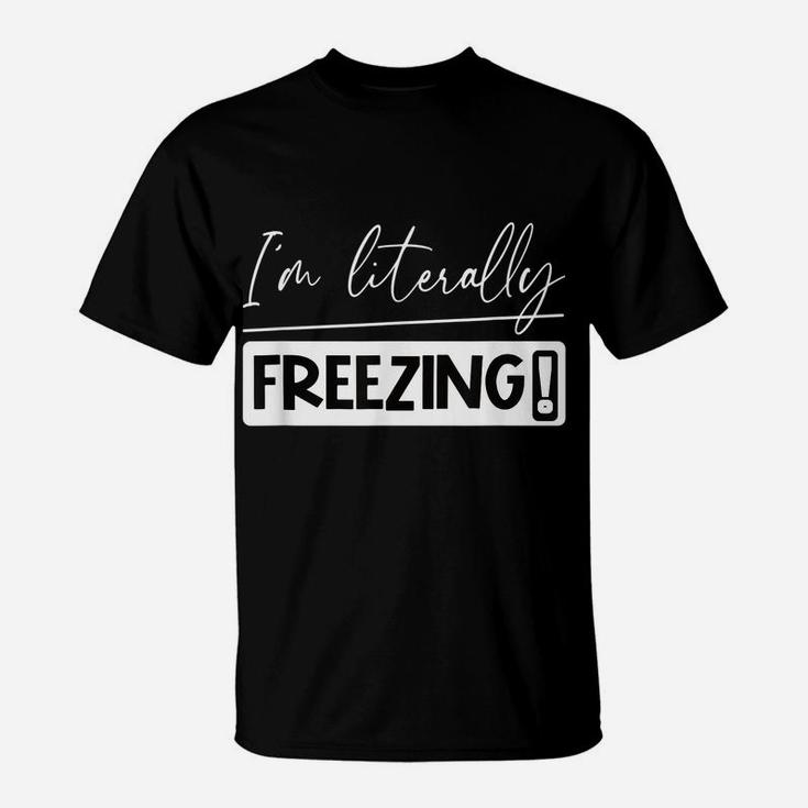 I Am Literally Freezing Cold Literally Freezing Yes Am Cold T-Shirt