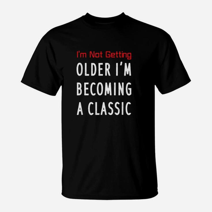 I Am Not Getting Older I Am Becoming A Classic T-Shirt