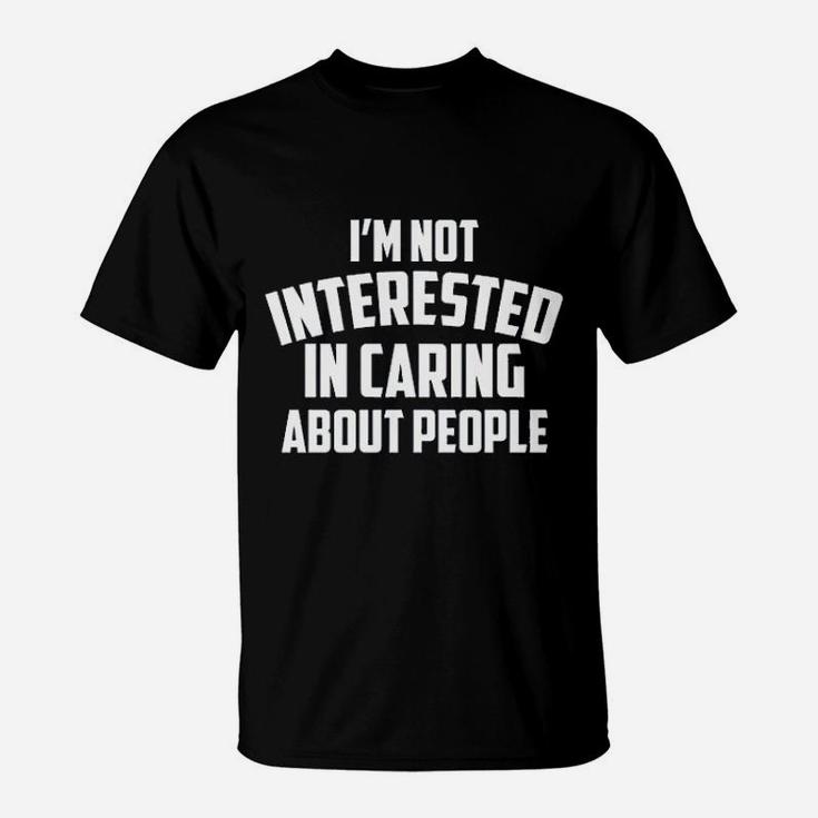I Am Not Interested In Caring About People T-Shirt