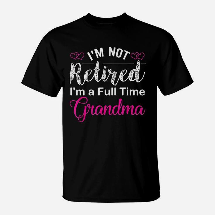 I Am Not Retired I Am A Full Time Grandma T-Shirt