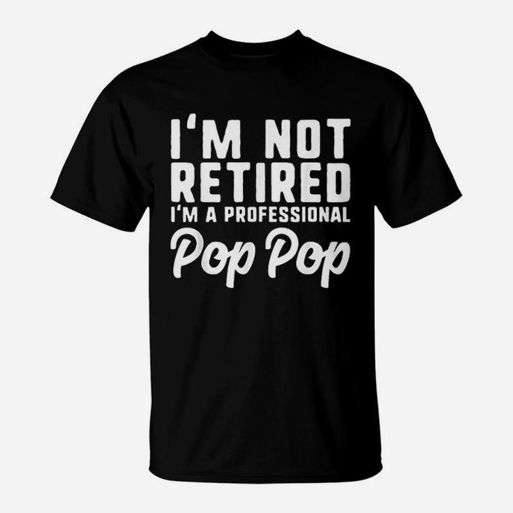 I Am Not Retired Professional Pop Pop Retirement T-Shirt