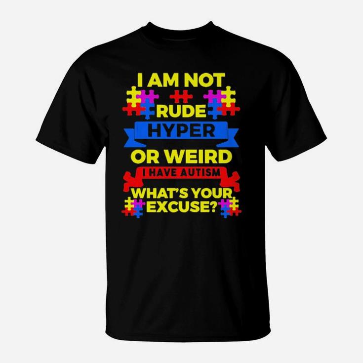 I Am Not Rude Hyper Or Weird I Have Autism Whats Your Excuse T-Shirt