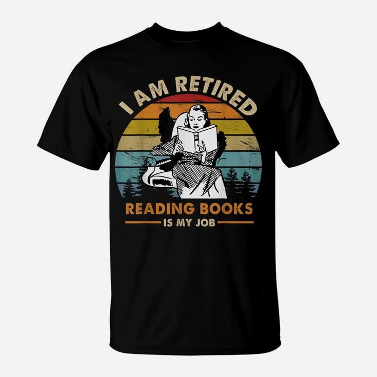 I Am Retired Reading Books Is My Job Funny Book Lovers T-Shirt