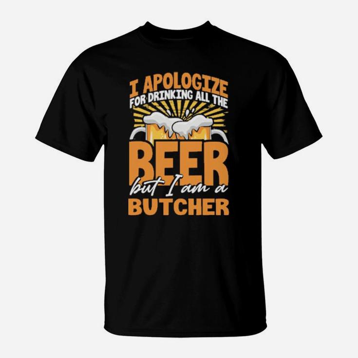 I Apologize For Drinking All The Beer But Im A Butcher T-Shirt