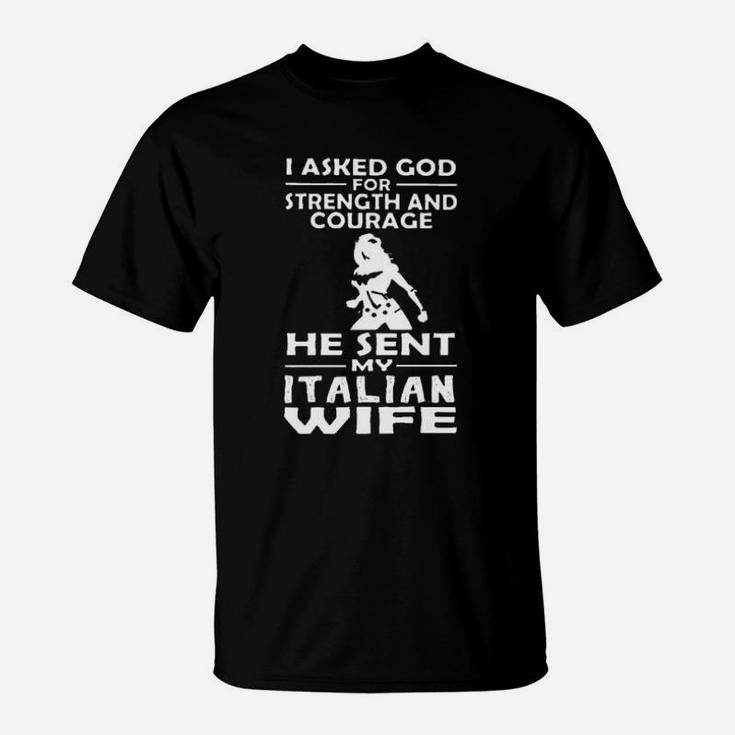 I Asked God For Strength And Courage He Sent My Italian Wife T-Shirt