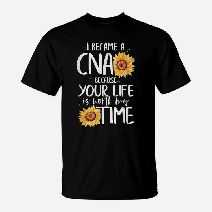 I Became A Cna Because Your Life Is Worth My Time Nurse Gift T-Shirt