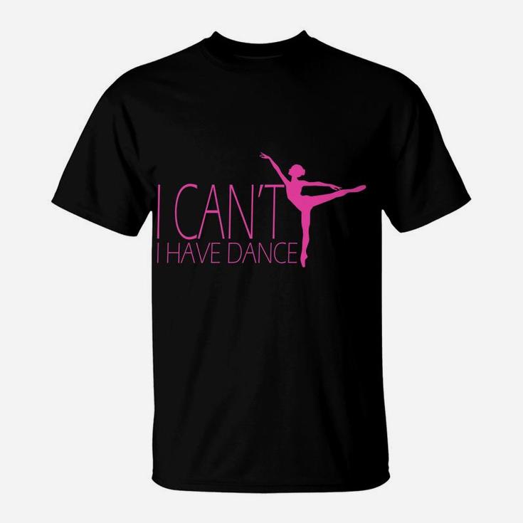 I Can't I Have Dance Gift Dancing Dancer Ballet Gift T-Shirt