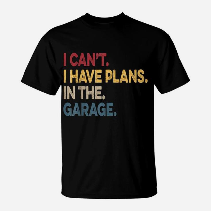 I Cant I Have Plans In The Garage Car Mechanic T-Shirt