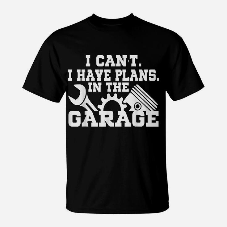 I Cant I Have Plans In The Garage Shirt Car Repair Mechanic T-Shirt
