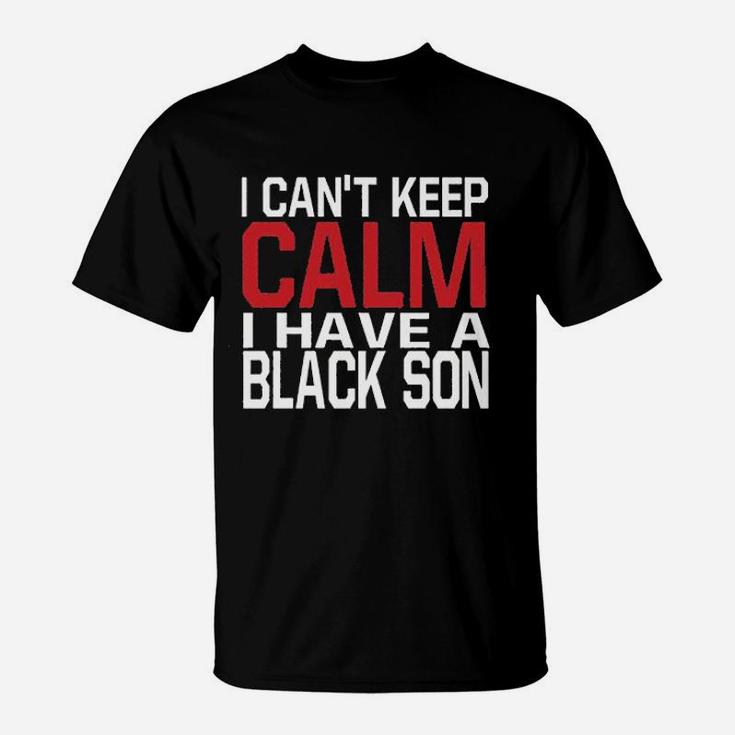 I Cant Keep Calm I Have A Black Son T-Shirt
