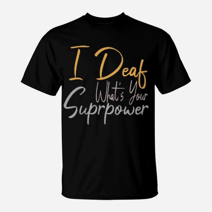 I Deaf What's Your Suprpower T-Shirt