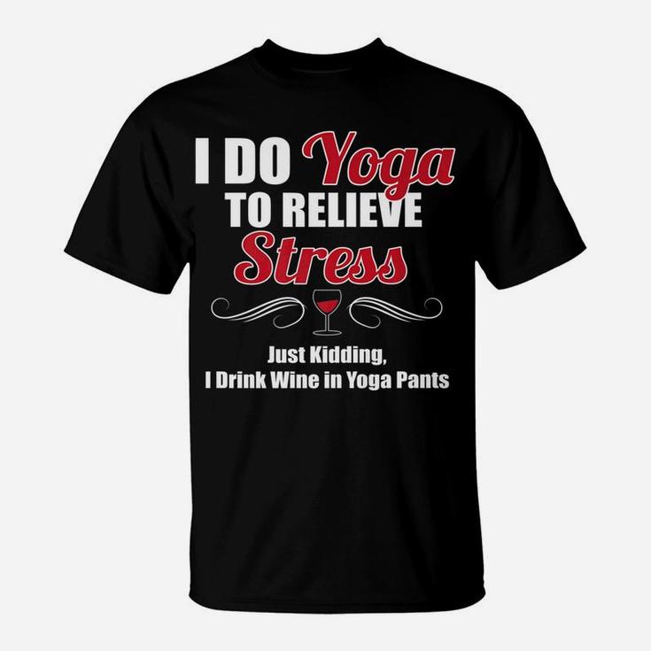 I Do Yoga To Relieve Stress Wine Drinking T-Shirt