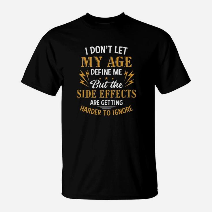 I Dont Let My Age Define Me But The Side Effects Are Getting Harder To Ignore T-Shirt