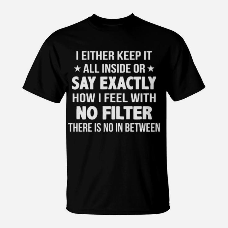 I Either Keep It All Inside Or Say Exactly How I Feel With No Filter T-Shirt
