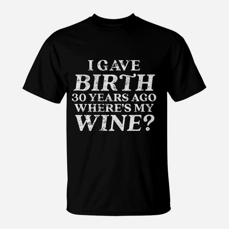 I Gave Birth 30 Years Ago Where Is My Wine T-Shirt
