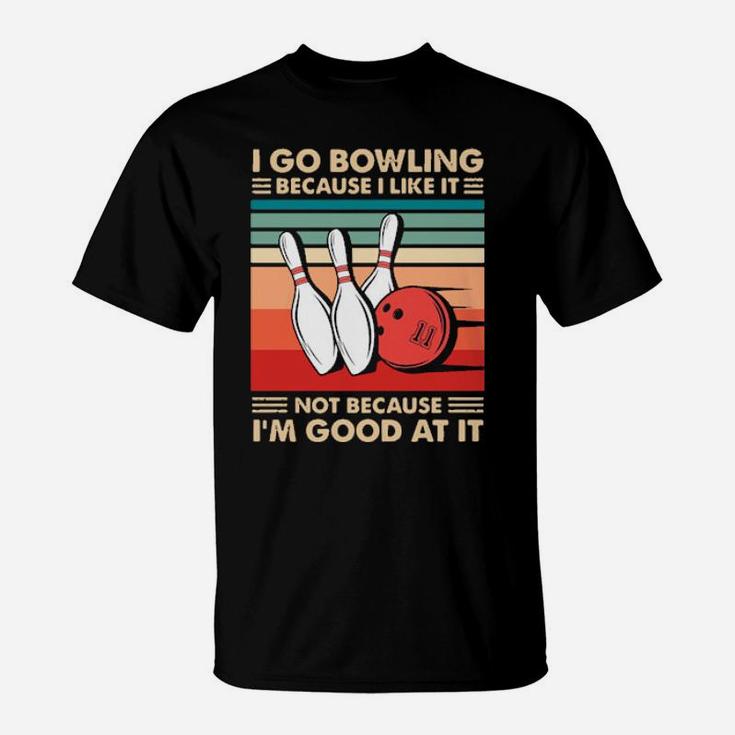 I Go Bowling Because I Like It Not Because Im Good At It Vintage T-Shirt I Go Bowling Because I Like It Not Because Im Good At It Vintage T-Shirt