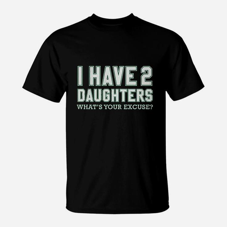 I Have 2 Daughters What's Your Excuse T-Shirt