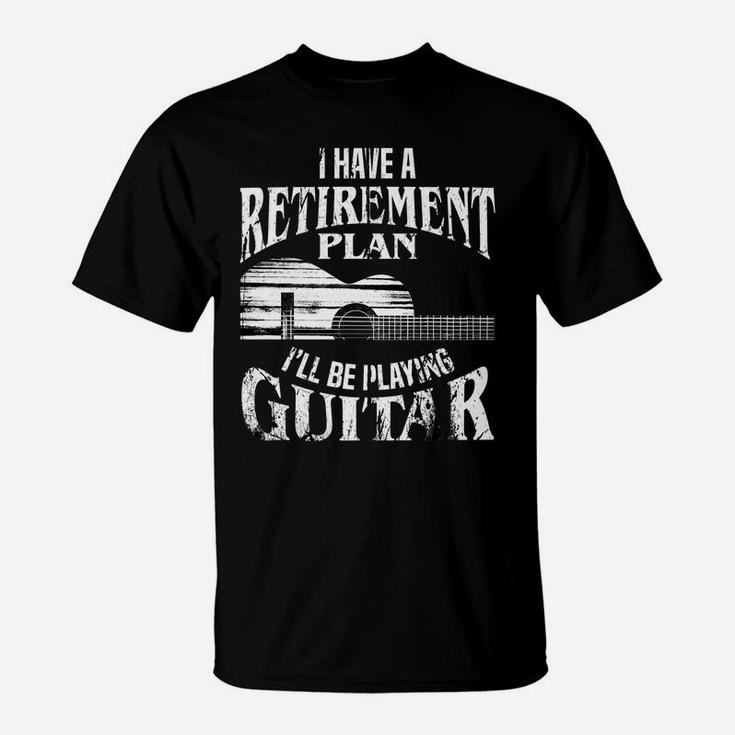 I Have A Retirement Plan I'll Be Playing Guitar Cool Gift T-Shirt