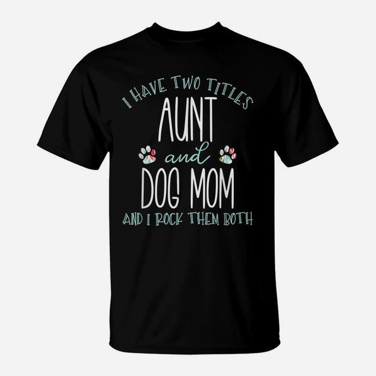 I Have Two Titles Aunt And Dog Mom  Cool Auntie Gift T-Shirt