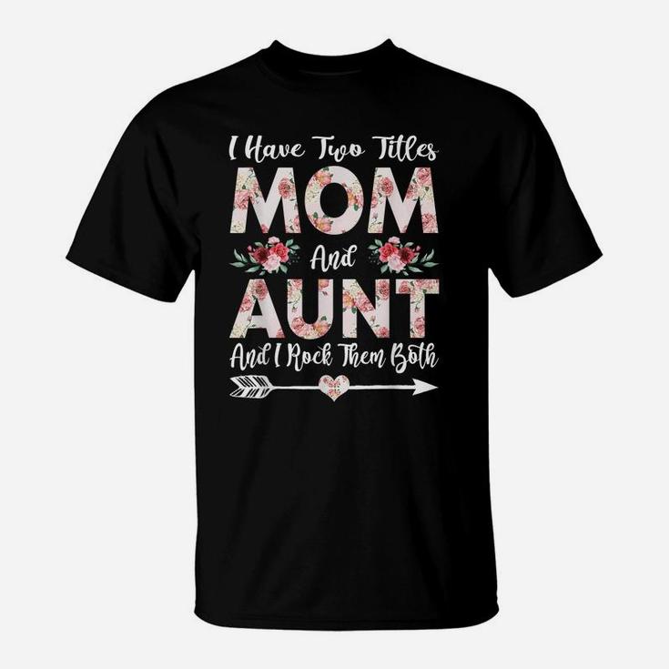 I Have Two Titles Mom And Aunt Flowers Mother's Day Gift T-Shirt