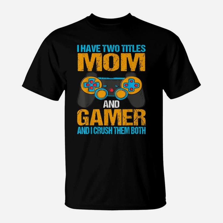 I Have Two Titles Mom And Gamer And I Crush Them Both T-Shirt