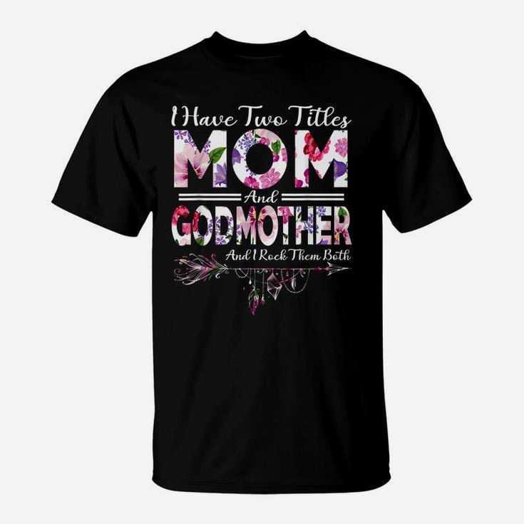 I Have Two Titles Mom And Godmother Flowers Mother's Day T-Shirt